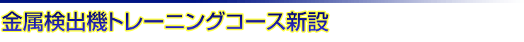 金属検出機トレーニングコース新設